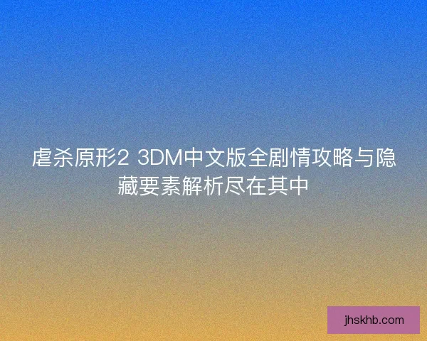 虐杀原形2 3DM中文版全剧情攻略与隐藏要素解析尽在其中